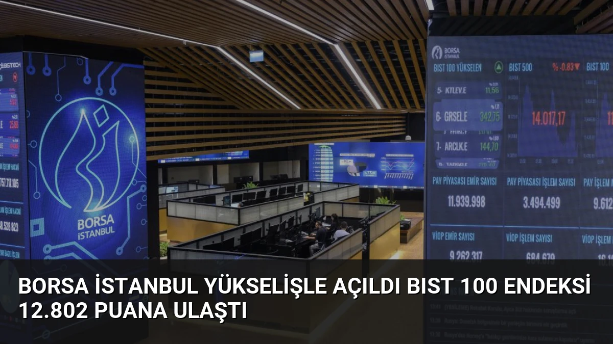 Borsa İstanbul Yükselişle Açıldı BIST 100 Endeksi 12.802 Puana Ulaştı