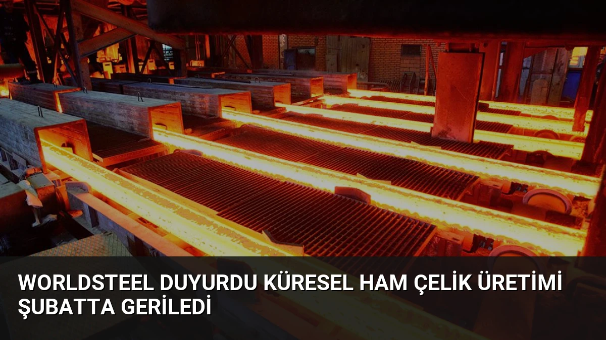 Worldsteel Duyurdu Küresel Ham Çelik Üretimi Şubatta Geriledi