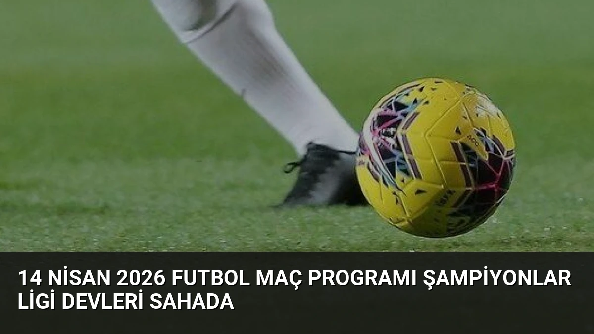 14 Nisan 2026 Futbol Maç Programı Şampiyonlar Ligi Devleri Sahada