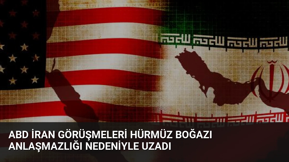 ABD İran Görüşmeleri Hürmüz Boğazı Anlaşmazlığı Nedeniyle Uzadı