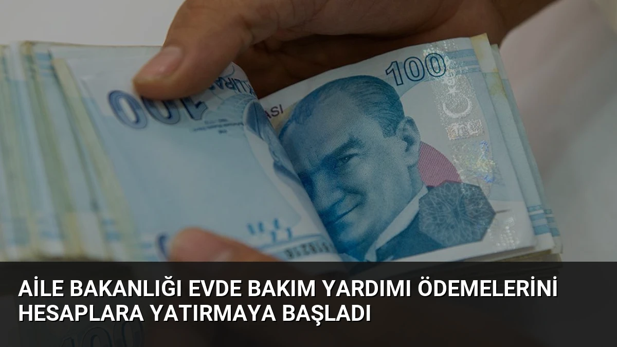 Aile Bakanlığı Evde Bakım Yardımı Ödemelerini Hesaplara Yatırmaya Başladı
