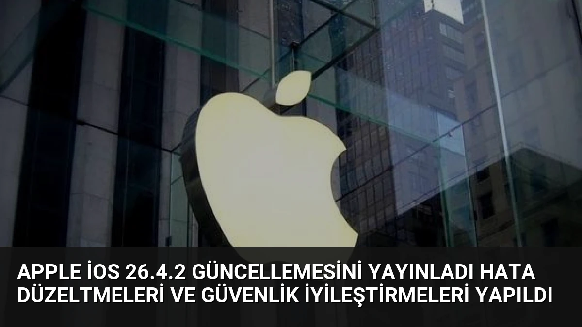 Apple iOS 26.4.2 Güncellemesini Yayınladı Hata Düzeltmeleri ve Güvenlik İyileştirmeleri Yapıldı
