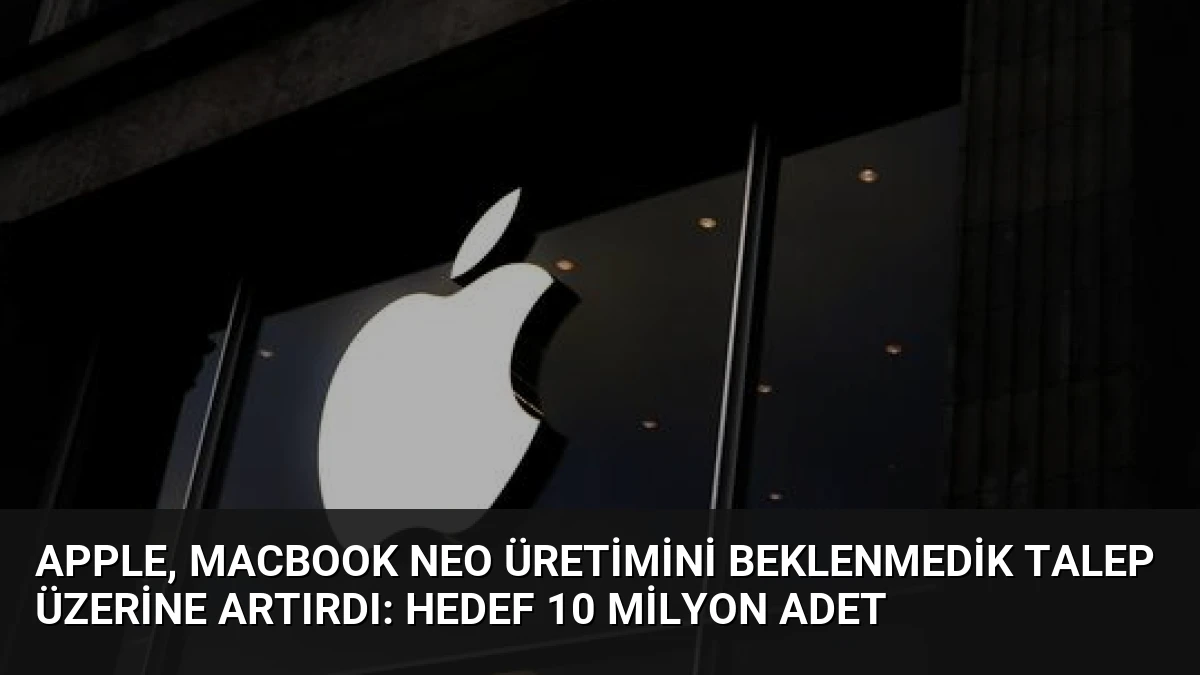 Apple, MacBook Neo Üretimini Beklenmedik Talep Üzerine Artırdı: Hedef 10 Milyon Adet