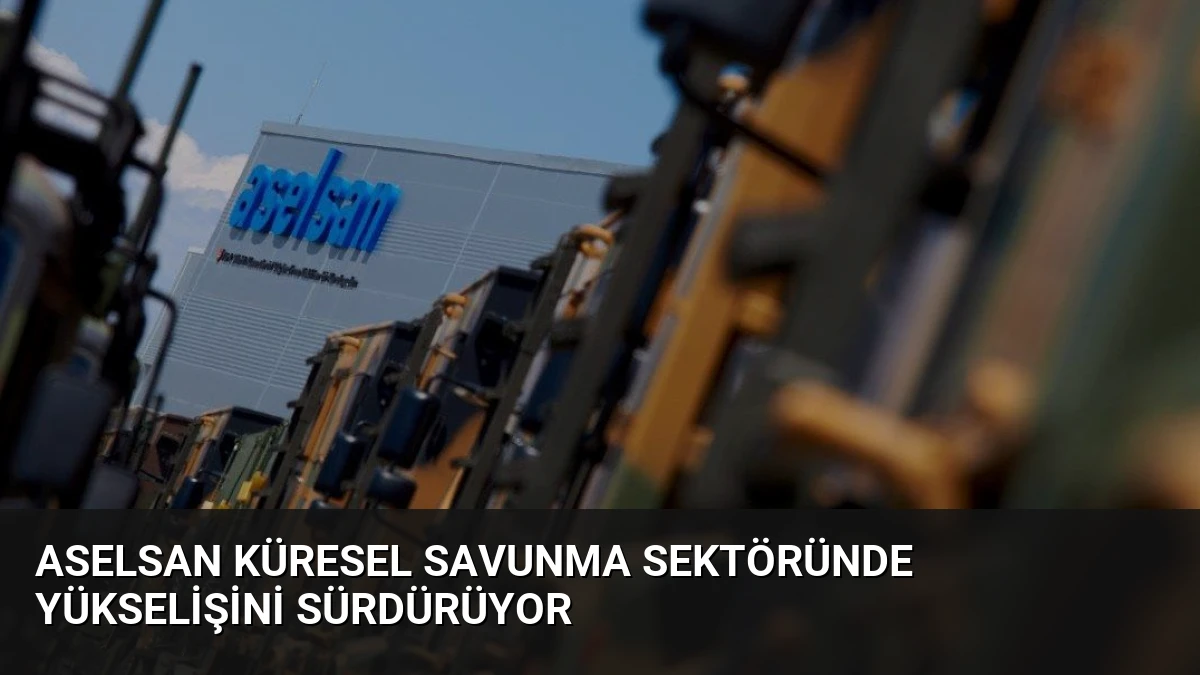 ASELSAN Küresel Savunma Sektöründe Yükselişini Sürdürüyor