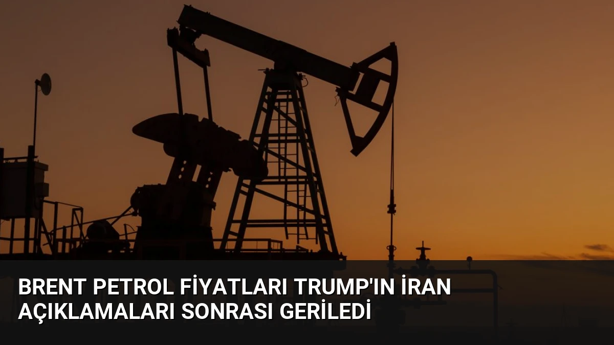 Brent Petrol Fiyatları Trump’ın İran Açıklamaları Sonrası Geriledi