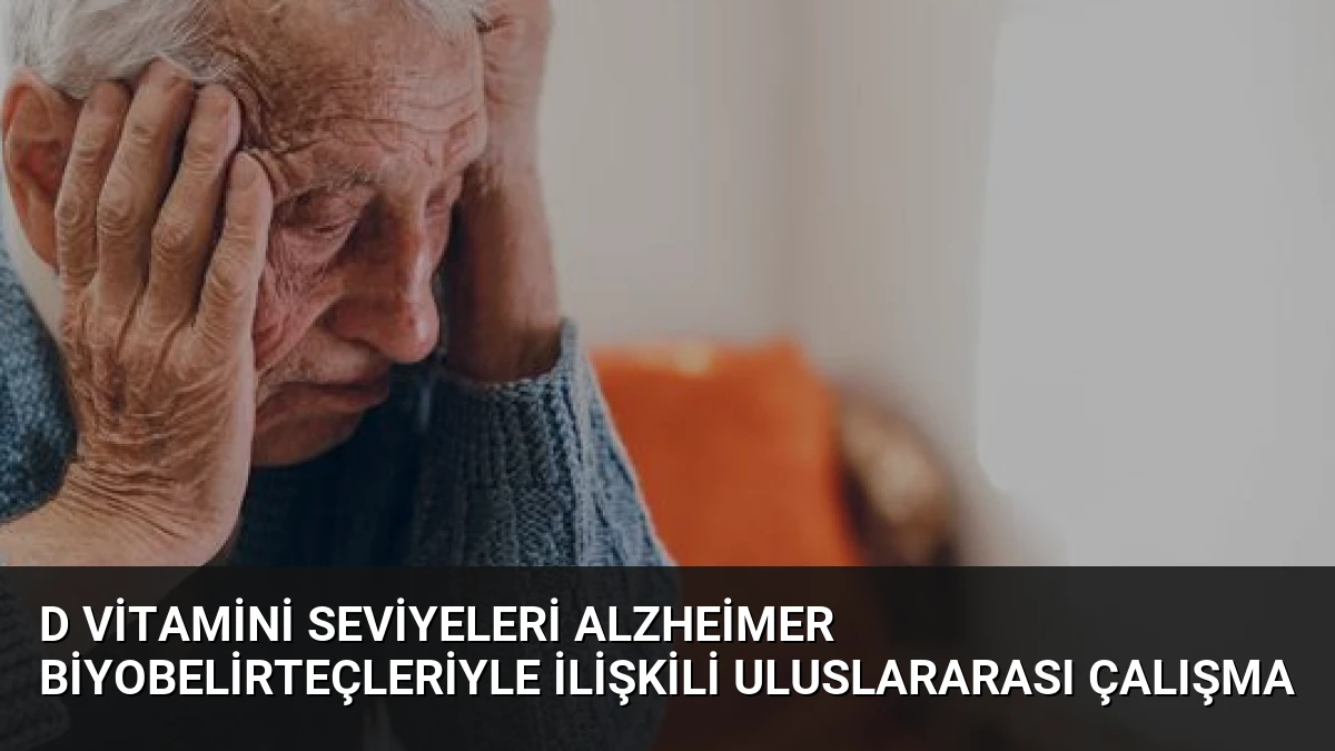 D Vitamini Seviyeleri Alzheimer Biyobelirteçleriyle İlişkili Uluslararası Çalışma