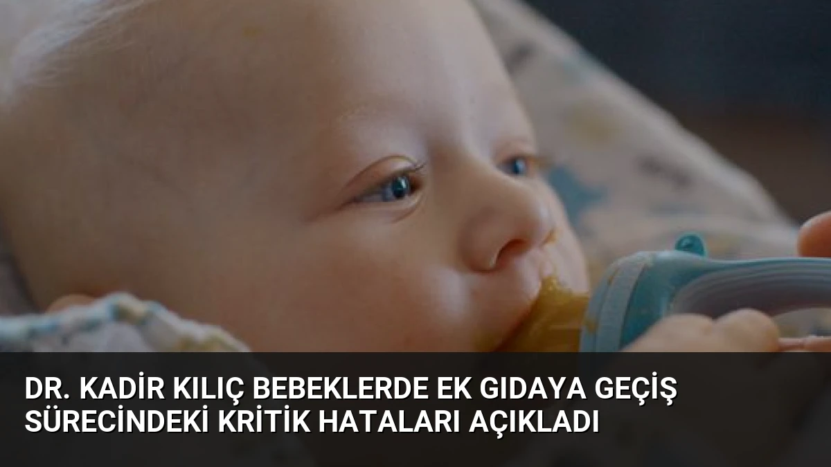 Dr. Kadir Kılıç Bebeklerde Ek Gıdaya Geçiş Sürecindeki Kritik Hataları Açıkladı
