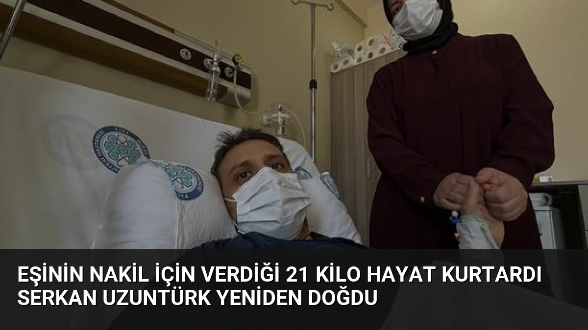 Eşinin Nakil İçin Verdiği 21 Kilo Hayat Kurtardı Serkan Uzuntürk Yeniden Doğdu