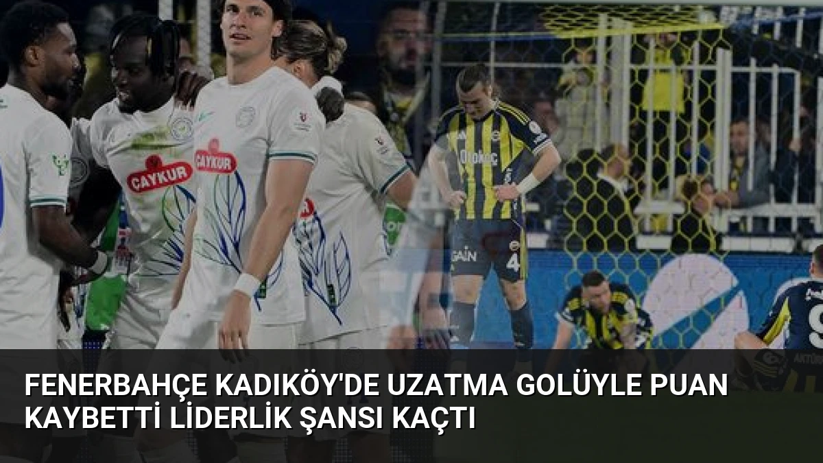 Fenerbahçe Kadıköy’de Uzatma Golüyle Puan Kaybetti Liderlik Şansı Kaçtı