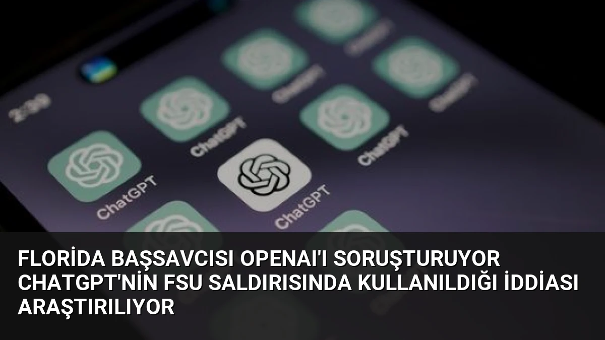 Florida Başsavcısı OpenAI’ı Soruşturuyor ChatGPT’nin FSU Saldırısında Kullanıldığı İddiası Araştırılıyor