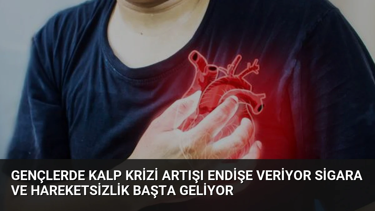 Gençlerde Kalp Krizi Artışı Endişe Veriyor Sigara ve Hareketsizlik Başta Geliyor