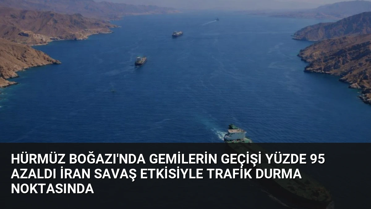 Hürmüz Boğazı’nda Gemilerin Geçişi Yüzde 95 Azaldı İran Savaş Etkisiyle Trafik Durma Noktasında