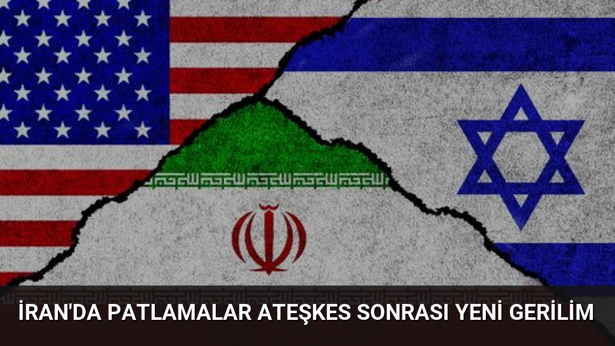 İran’da Patlamalar Ateşkes Sonrası Yeni Gerilim