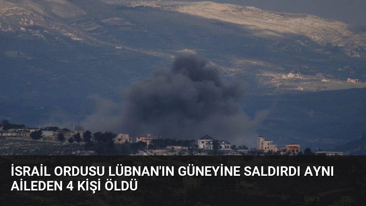 İsrail Ordusu Lübnan’ın Güneyine Saldırdı Aynı Aileden 4 Kişi Öldü