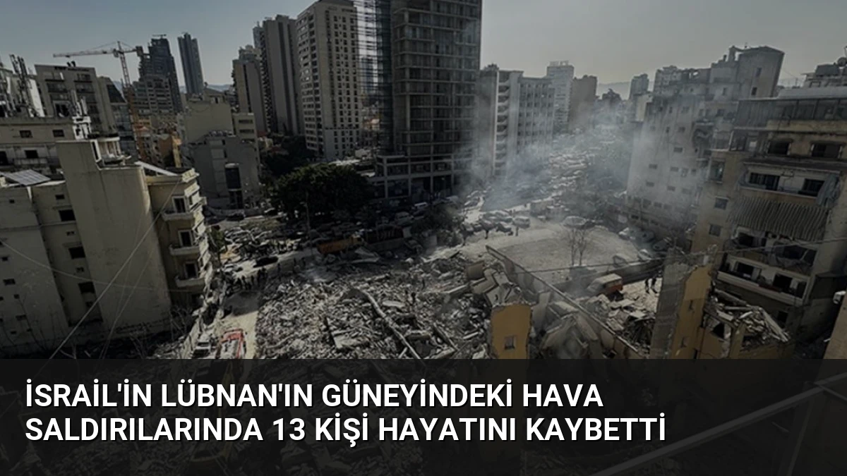 İsrail’in Lübnan’ın Güneyindeki Hava Saldırılarında 13 Kişi Hayatını Kaybetti