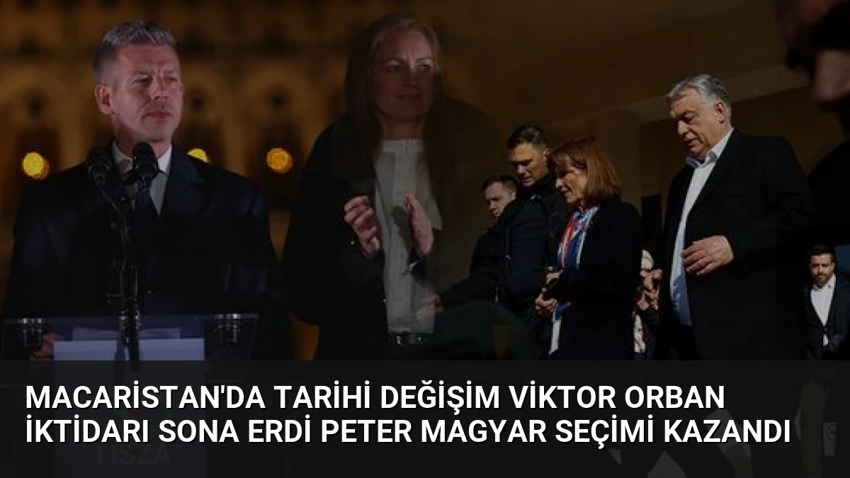 Macaristan’da Tarihi Değişim Viktor Orban İktidarı Sona Erdi Peter Magyar Seçimi Kazandı