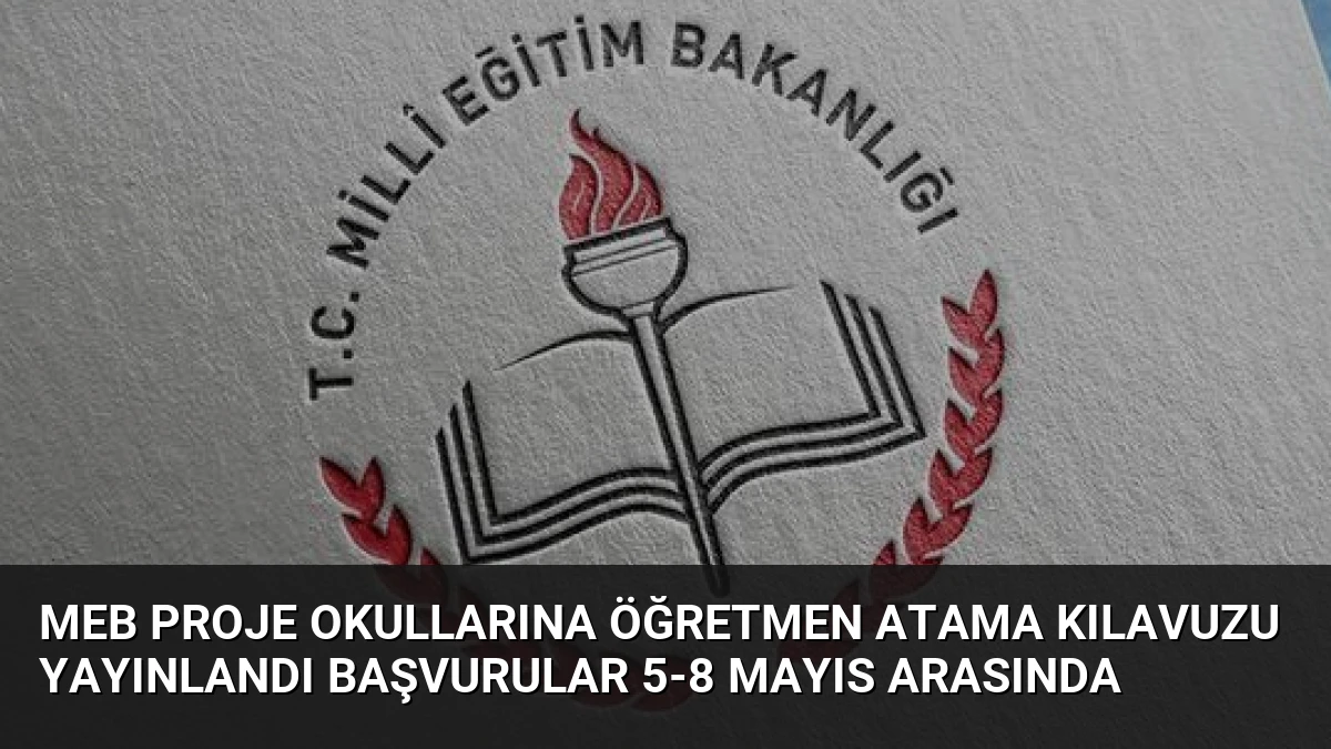 MEB Proje Okullarına Öğretmen Atama Kılavuzu Yayınlandı Başvurular 5-8 Mayıs Arasında
