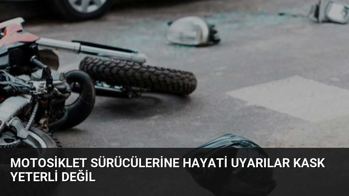 Motosiklet Sürücülerine Hayati Uyarılar Kask Yeterli Değil