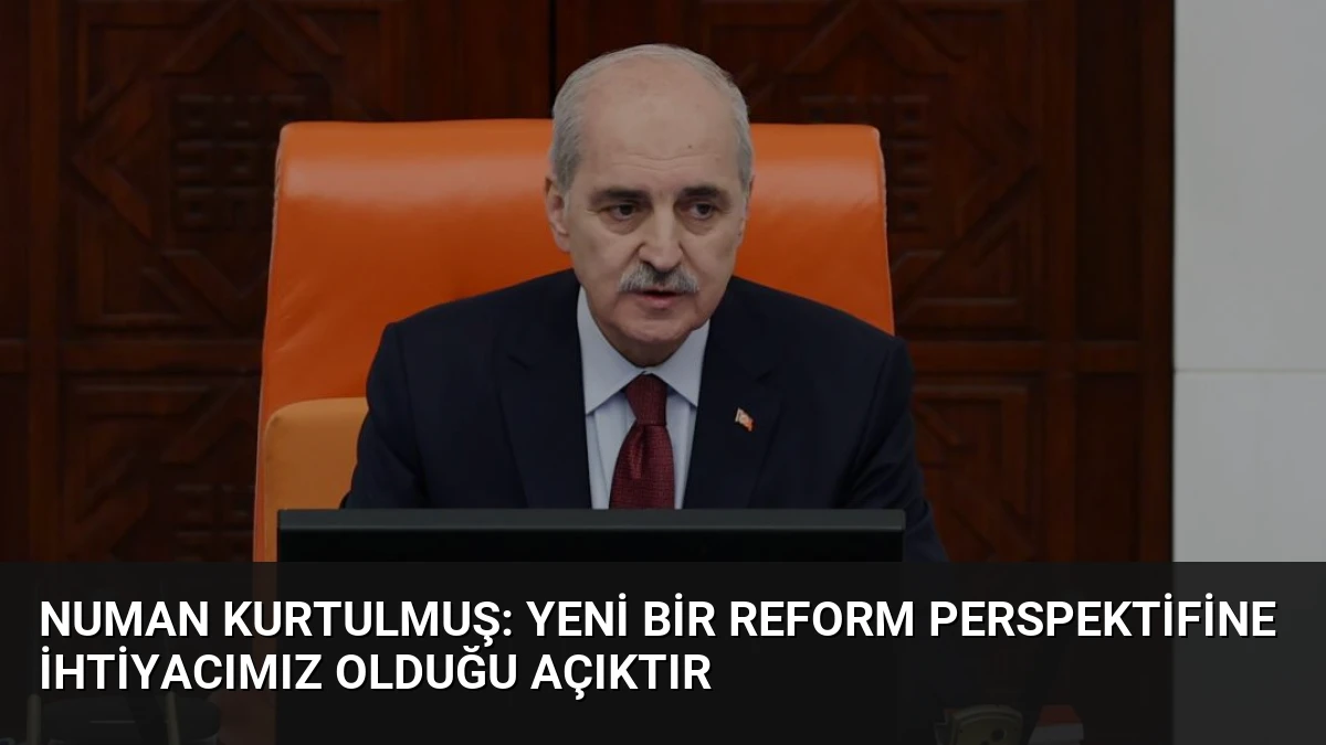 Numan Kurtulmuş: Yeni bir reform perspektifine ihtiyacımız olduğu açıktır
