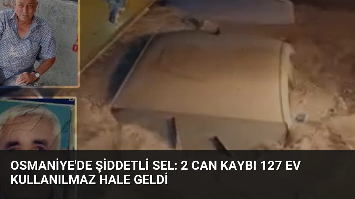 Osmaniye’de Şiddetli Sel: 2 Can Kaybı 127 Ev Kullanılmaz Hale Geldi