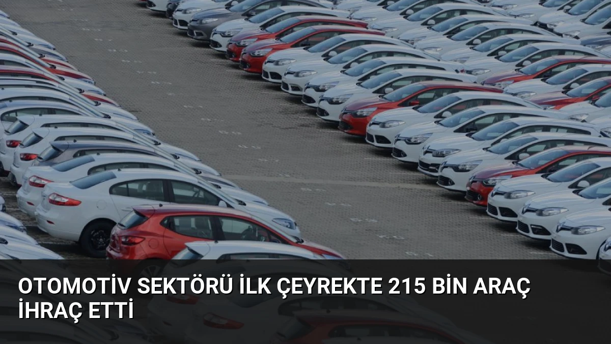Otomotiv Sektörü İlk Çeyrekte 215 Bin Araç İhraç Etti