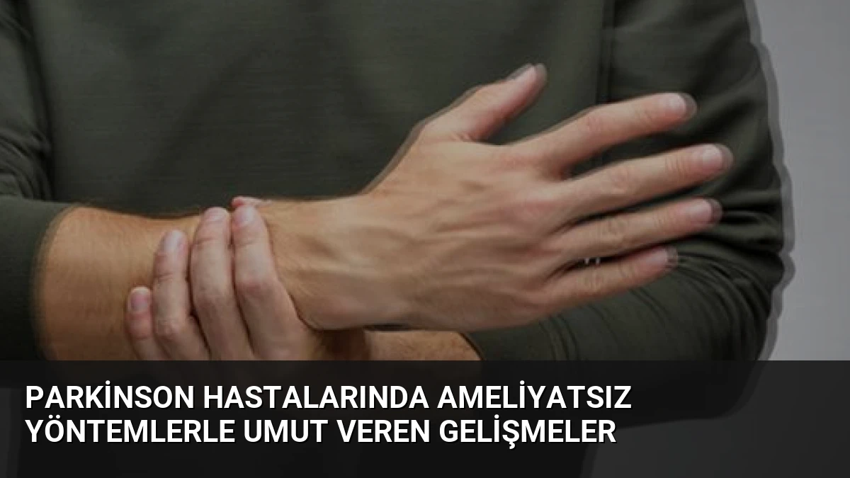 Parkinson Hastalarında Ameliyatsız Yöntemlerle Umut Veren Gelişmeler