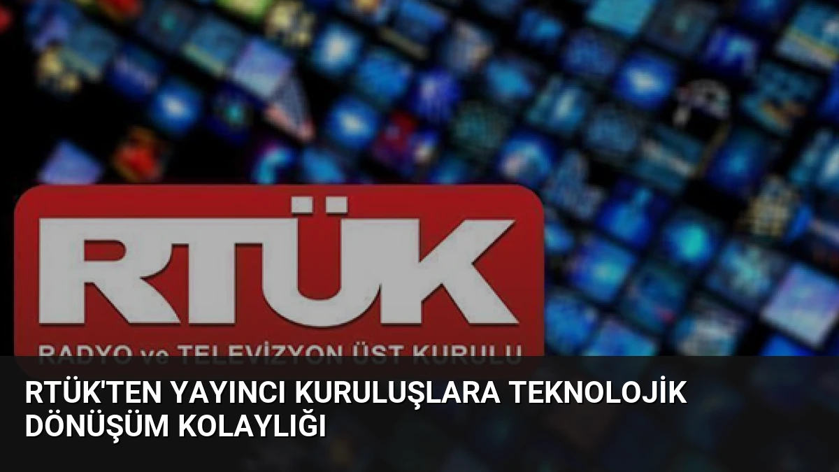 RTÜK’ten Yayıncı Kuruluşlara Teknolojik Dönüşüm Kolaylığı