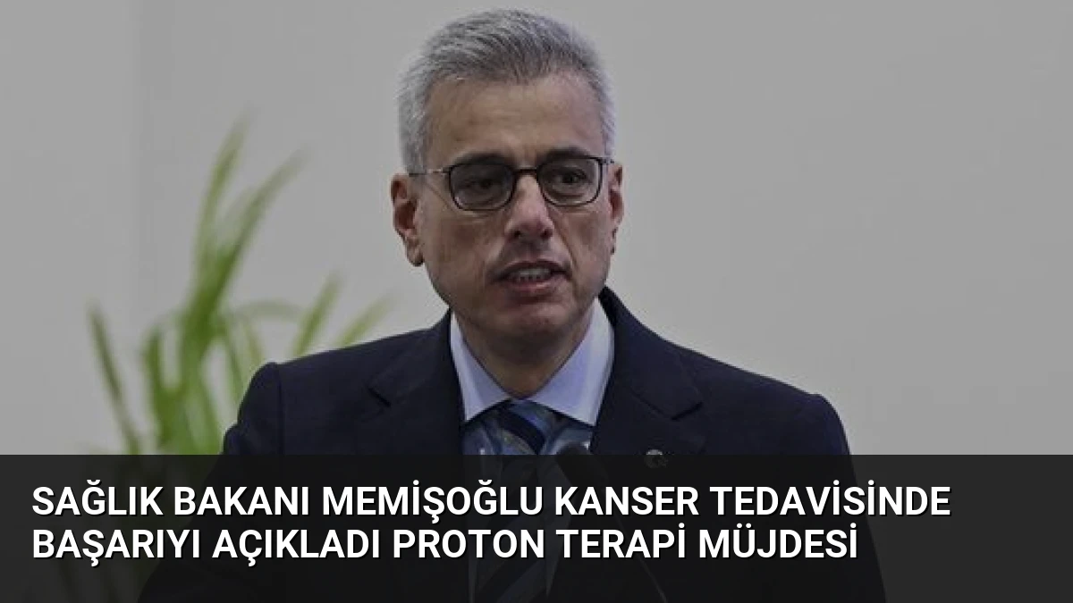 Sağlık Bakanı Memişoğlu Kanser Tedavisinde Başarıyı Açıkladı Proton Terapi Müjdesi