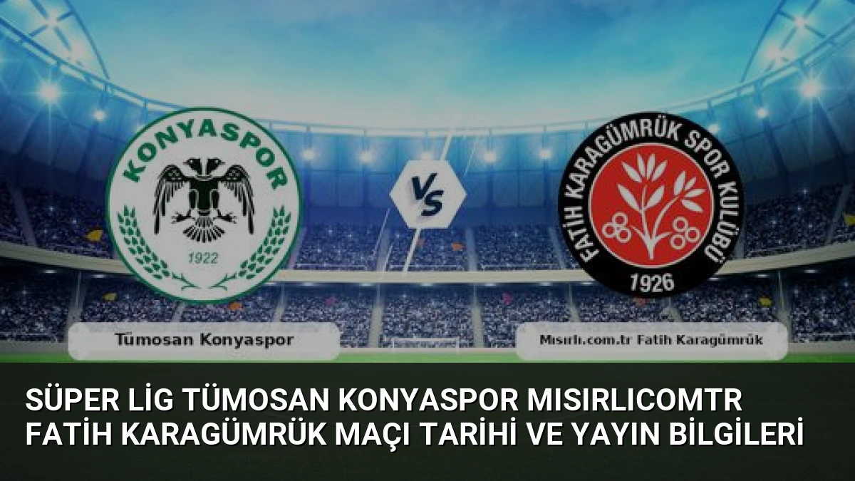 Süper Lig Tümosan Konyaspor Mısırlıcomtr Fatih Karagümrük Maçı Tarihi ve Yayın Bilgileri
