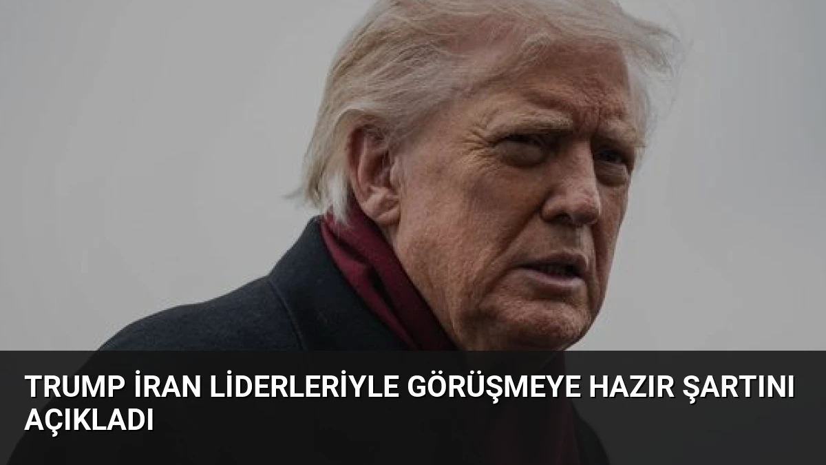 Trump İran Liderleriyle Görüşmeye Hazır Şartını Açıkladı