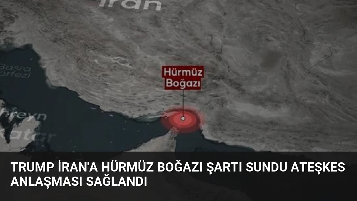 Trump İran’a Hürmüz Boğazı Şartı Sundu Ateşkes Anlaşması Sağlandı