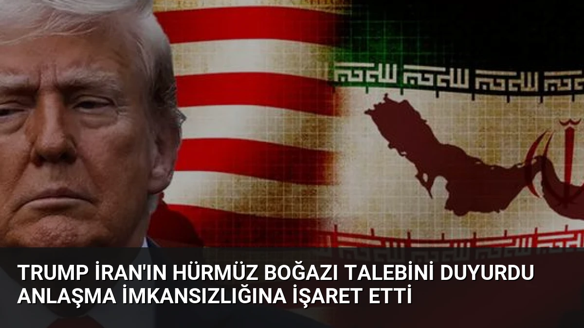 Trump İran’ın Hürmüz Boğazı Talebini Duyurdu Anlaşma İmkansızlığına İşaret Etti