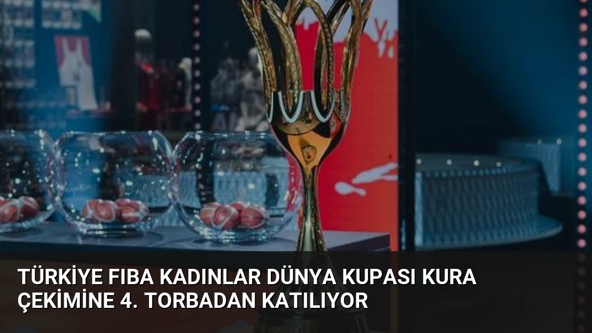 Türkiye FIBA Kadınlar Dünya Kupası Kura Çekimine 4. Torbadan Katılıyor