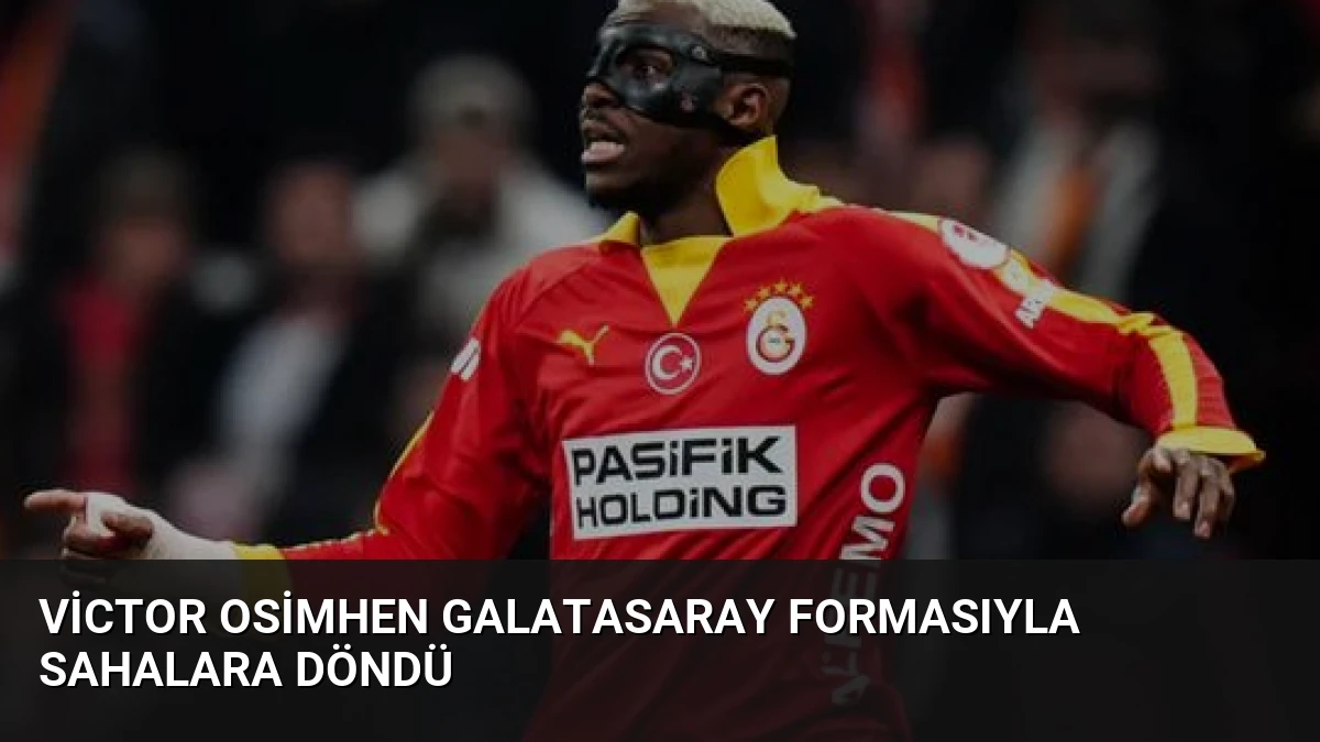 Victor Osimhen Galatasaray formasıyla sahalara döndü