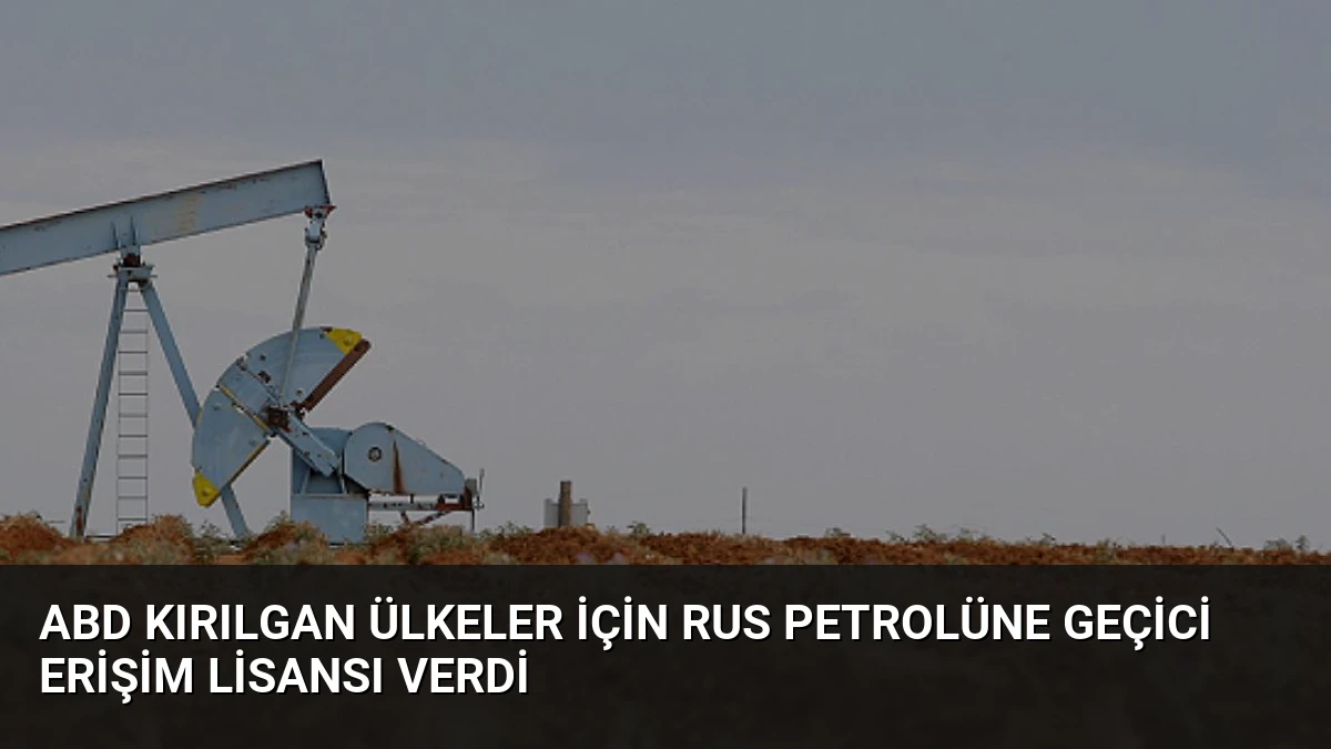 ABD Kırılgan Ülkeler İçin Rus Petrolüne Geçici Erişim Lisansı Verdi