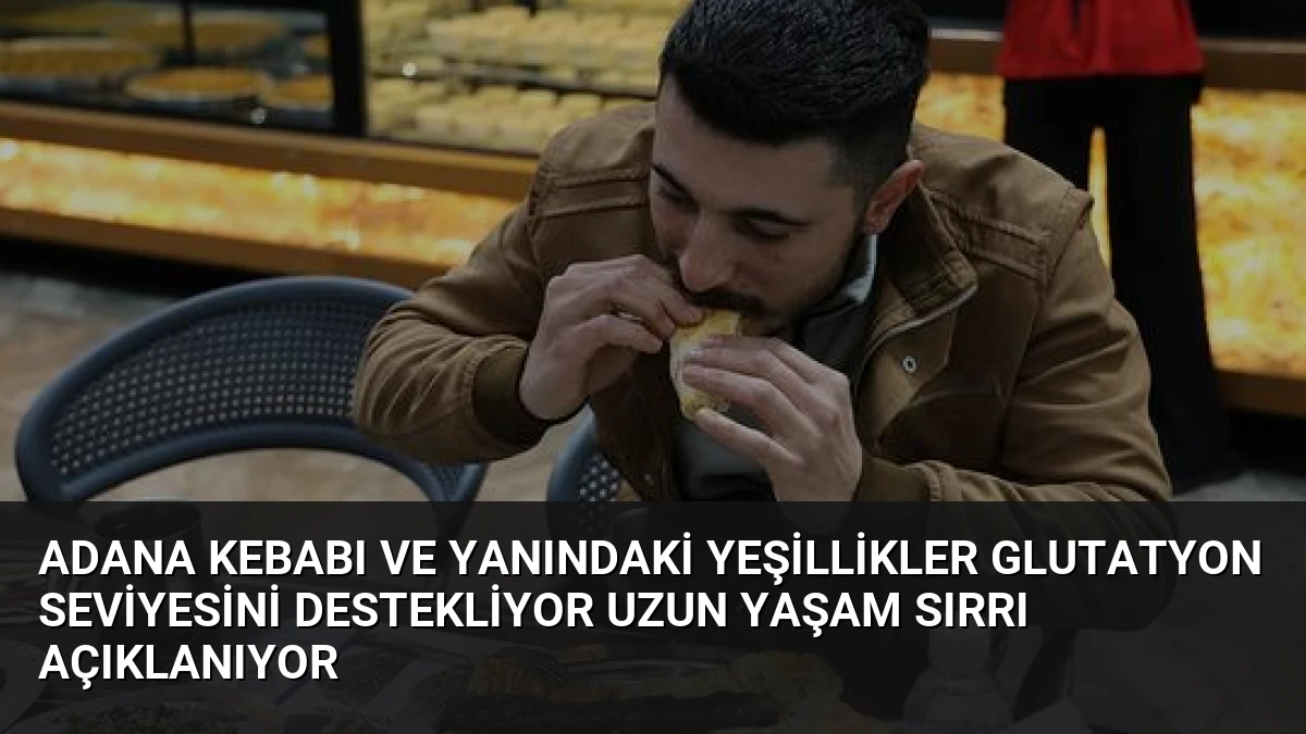 Adana Kebabı ve Yanındaki Yeşillikler Glutatyon Seviyesini Destekliyor Uzun Yaşam Sırrı Açıklanıyor