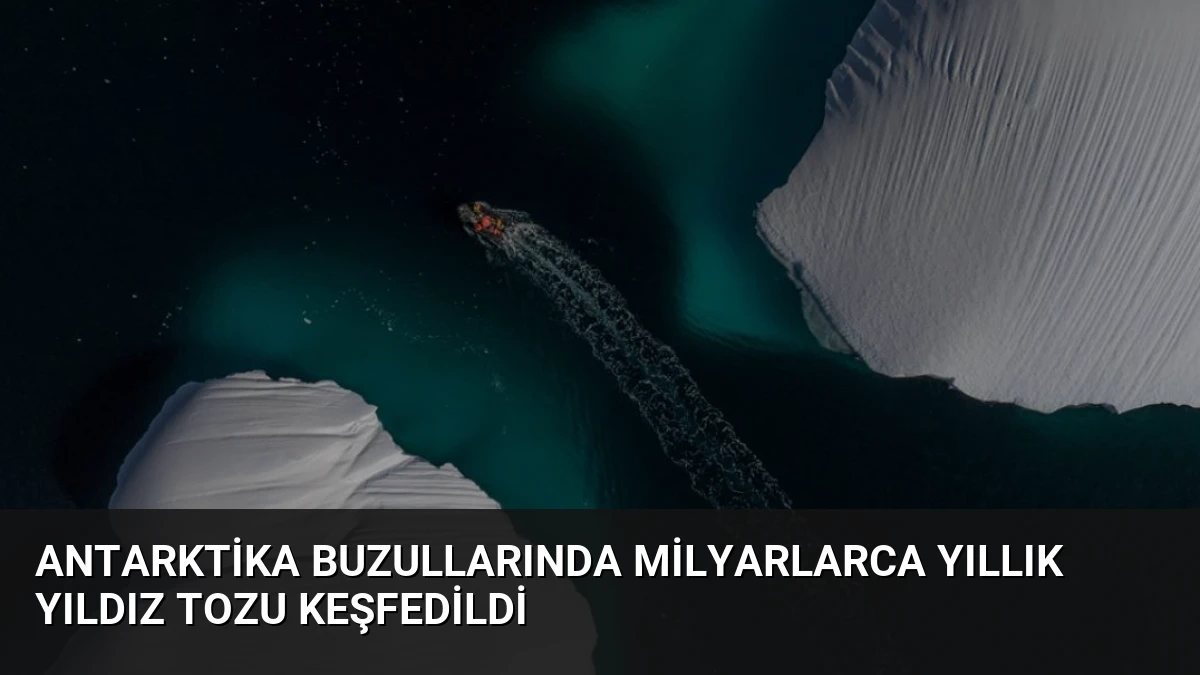 Antarktika Buzullarında Milyarlarca Yıllık Yıldız Tozu Keşfedildi
