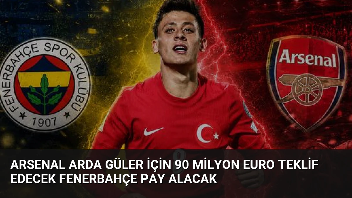 Arsenal Arda Güler İçin 90 Milyon Euro Teklif Edecek Fenerbahçe Pay Alacak
