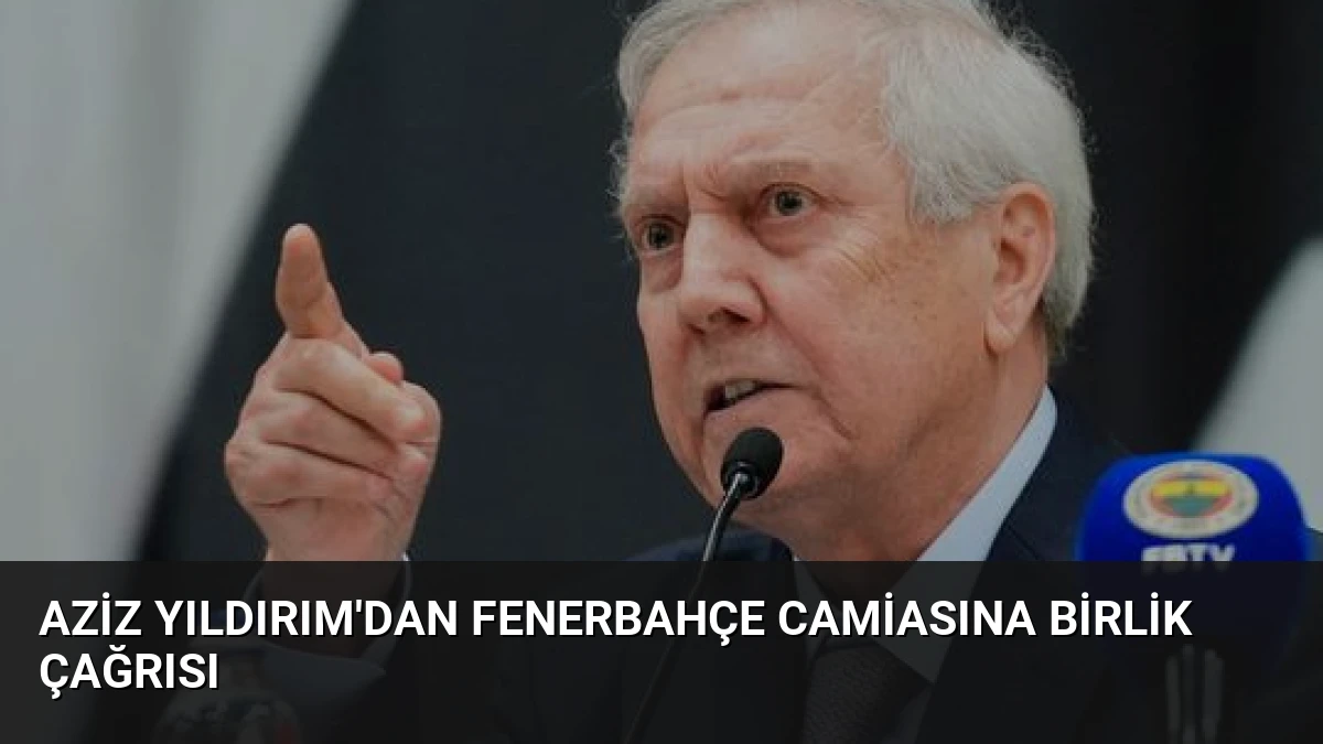 Aziz Yıldırım’dan Fenerbahçe Camiasına Birlik Çağrısı