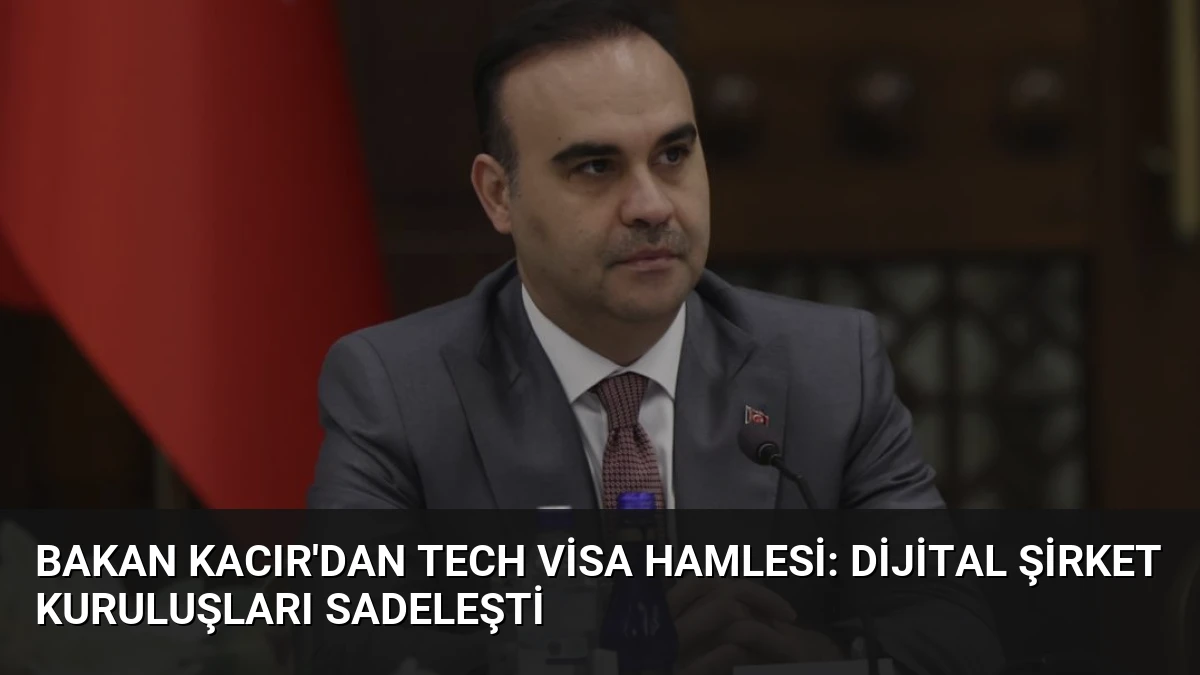 Bakan Kacır’dan Tech Visa Hamlesi: Dijital Şirket Kuruluşları Sadeleşti