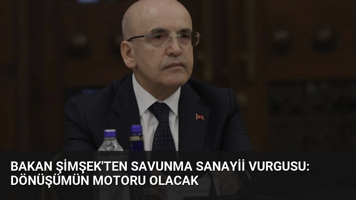 Bakan Şimşek’ten Savunma Sanayii Vurgusu: Dönüşümün Motoru Olacak