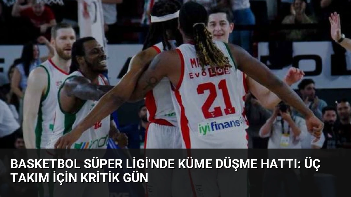 Basketbol Süper Ligi’nde Küme Düşme Hattı: Üç Takım İçin Kritik Gün
