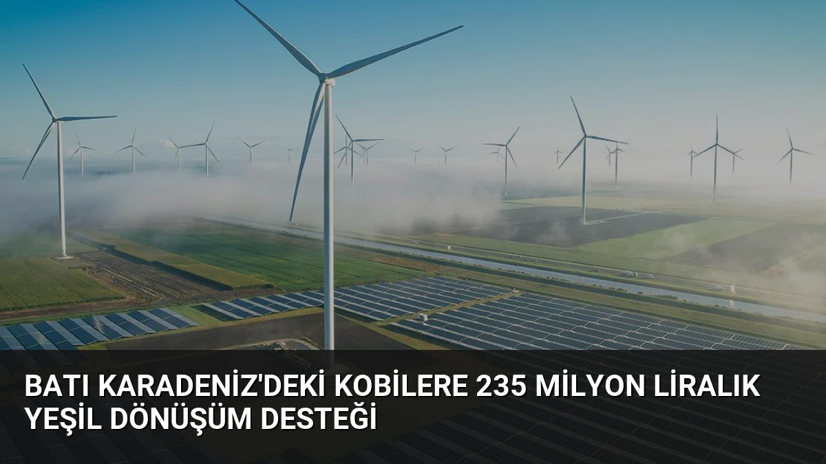 Batı Karadeniz’deki KOBİlere 235 milyon liralık yeşil dönüşüm desteği