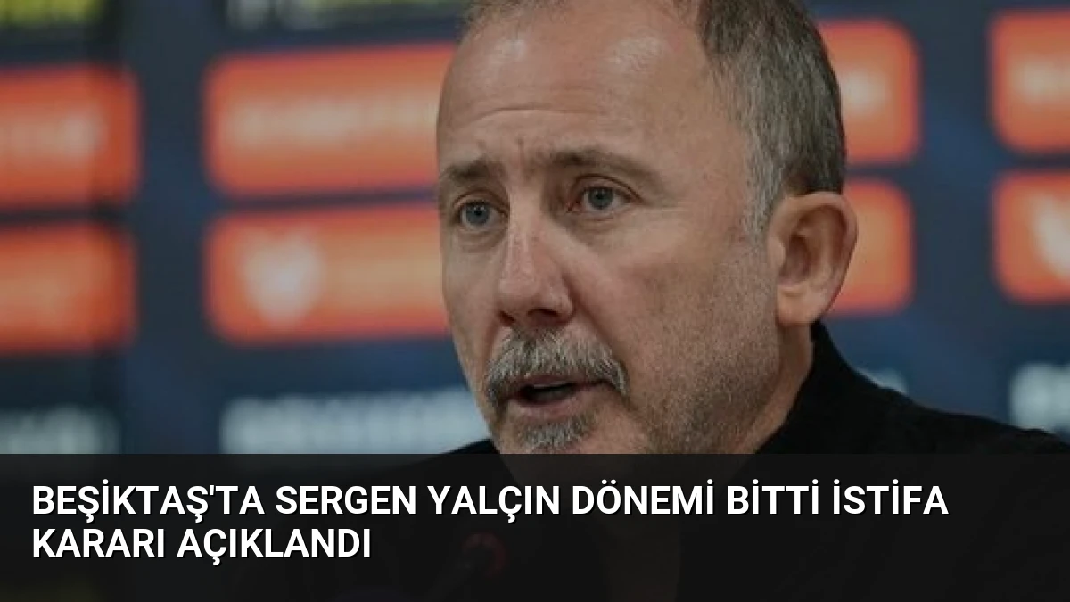 Beşiktaş’ta Sergen Yalçın Dönemi Bitti İstifa Kararı Açıklandı