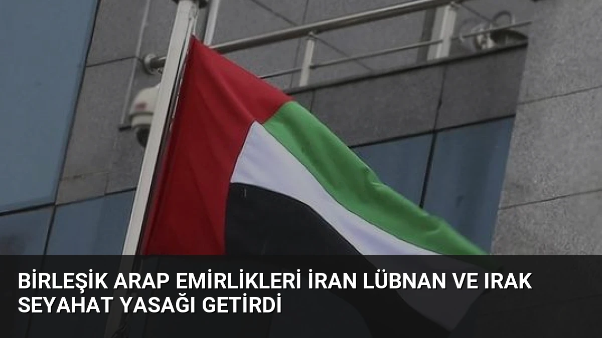 Birleşik Arap Emirlikleri İran Lübnan ve Irak Seyahat Yasağı Getirdi
