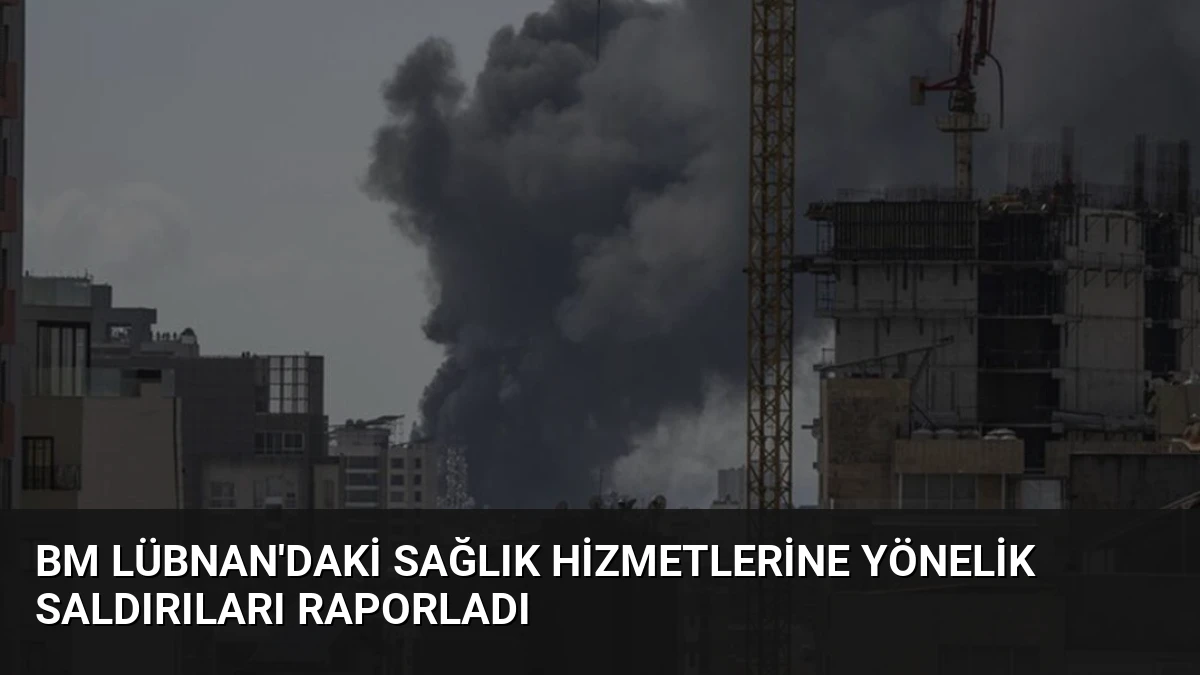 BM Lübnan’daki Sağlık Hizmetlerine Yönelik Saldırıları Raporladı