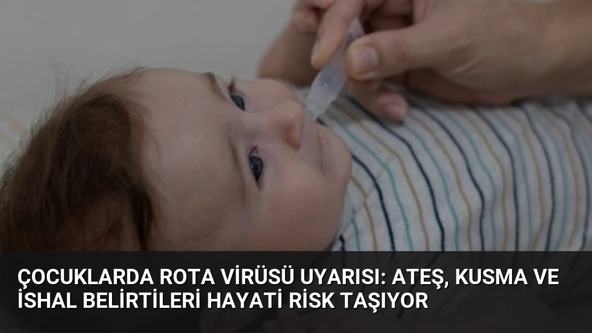 Çocuklarda Rota Virüsü Uyarısı: Ateş, Kusma ve İshal Belirtileri Hayati Risk Taşıyor