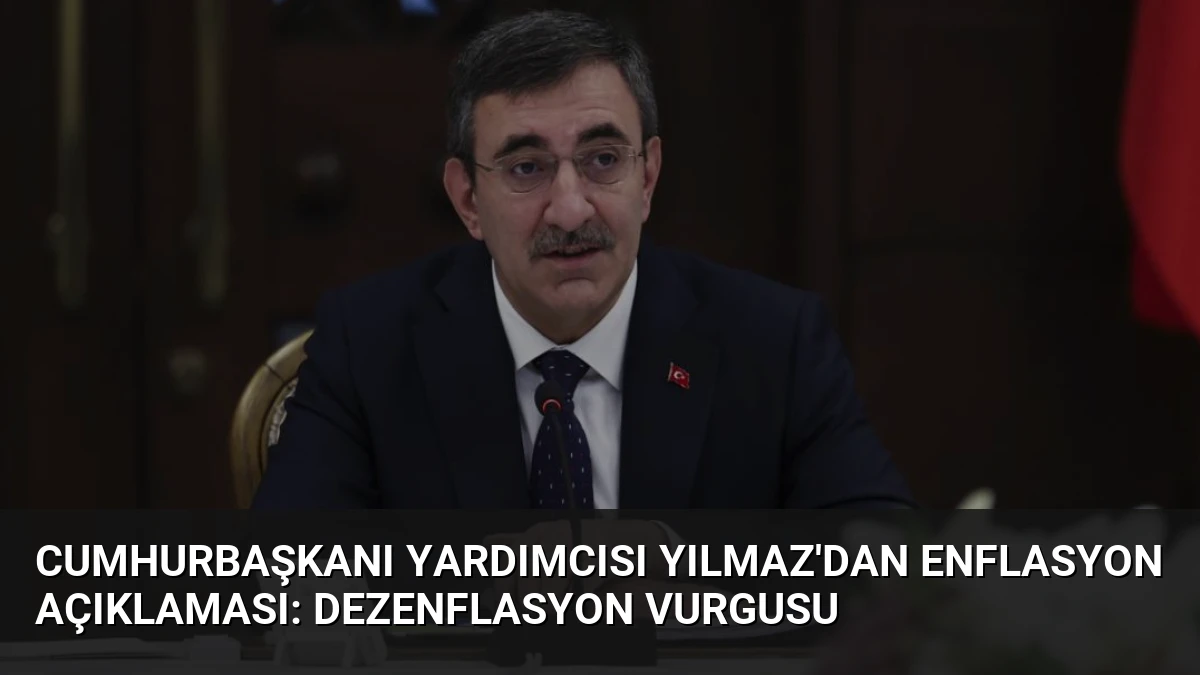 Cumhurbaşkanı Yardımcısı Yılmaz’dan Enflasyon Açıklaması: Dezenflasyon Vurgusu