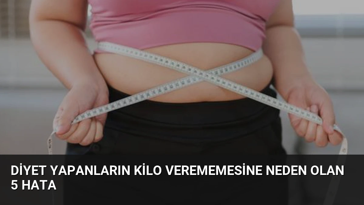 Diyet Yapanların Kilo Verememesine Neden Olan 5 Hata