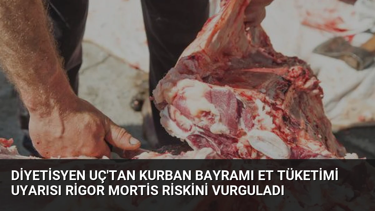 Diyetisyen Uç’tan Kurban Bayramı Et Tüketimi Uyarısı Rigor Mortis Riskini Vurguladı